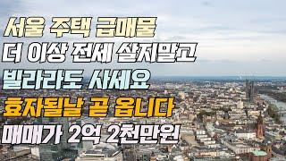 서울 주택 급매물 더 이상 전세 살지 말고 빌라 라도 사세요 효자 될 날 곧 옵니다 매매 2억 2 천 만원