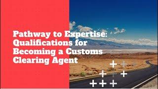 Pathway to Expertise: Qualifications for Becoming a Customs Clearing Agent