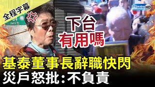 【全程字幕】基泰董事長陳世銘辭職快閃　災戶怒批「不負責」：下台有用嗎 @ChinaTimes