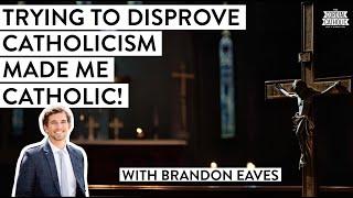 Trying to Prove Catholicism Wrong Made Me Catholic! (w/ Brandon Eaves)