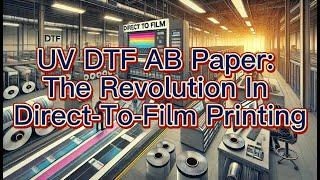 UV DTF AB Paper: The Revolution In Direct-To-Film Printing, Transfer DTF UV Film Wholesale, China