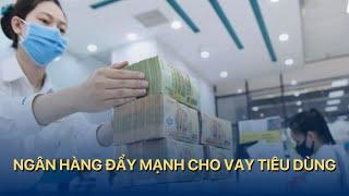 [TÀI CHÍNH KINH DOANH] Ngân hàng đẩy mạnh cho vay tiêu dùng | VTVMoney