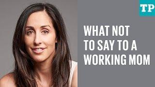 Five things you should never ever say to a working mom