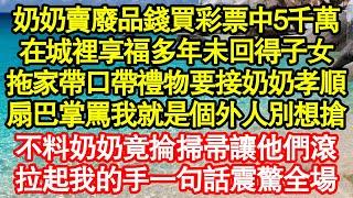 奶奶賣廢品錢買彩票中5千萬，在城裡享福多年未回得子女，拖家帶口帶禮物要接奶奶孝順，扇巴掌罵我就是個外人別想搶，不料奶奶竟掄掃帚讓他們滾，拉起我的手一句話震驚全場真情故事會||老年故事||情感需求