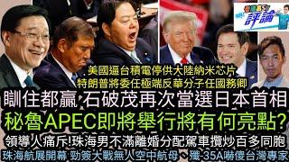 秘魯APEC‎將舉行|瞓住都贏石破茂再當選日本首相|美國逼台積電停供大陸納米芯片 特朗普將委任極反華分子任國務卿|珠海航展開幕勁簽大單無人航母嚇傻台專家