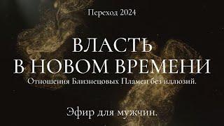 Переход 2024. Власть в Новом Времени. Отношения Близнецовых Пламен без иллюзий. Эфир для мужчин.