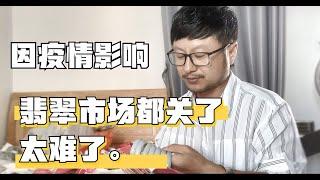 好难啊！云南广东2大翡翠市场，相继关闭，没货了怎么办？