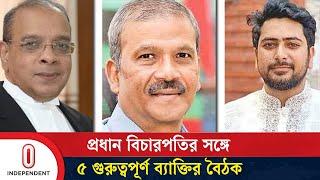 প্রধান বিচারপতির সঙ্গে কী নিয়ে আলোচনা করেছেন রাষ্ট্রের ৫ গুরুত্বপূর্ণ ব্যক্তি? | Independent TV