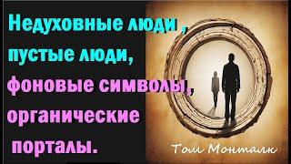 Недуховные люди , пустые люди,  боты, органические порталы, фоновые символы. Том Монталк.