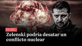 Últimas Noticias | Zelenski podría desatar un conflicto nuclear