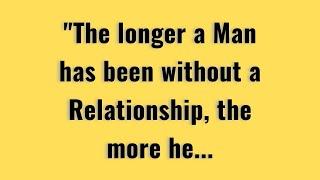 The Longer A Man Has Been Without A Relationship, The More.. | Psychology Quotes