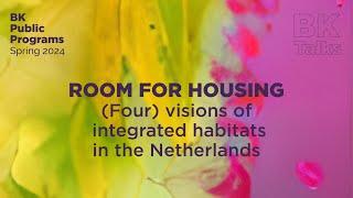 BK TALKS. Room for Housing. (Four) visions of integrated habitats in the Netherlands