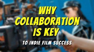 Why Collaboration Is Key to Indie Film Success