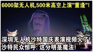 6000架無人機同時起飛，500米高空上演“跨時代重逢”！深圳無人機沙特國慶表演現場視頻火遍全球！沙國民眾驚呼：這分明是魔法！