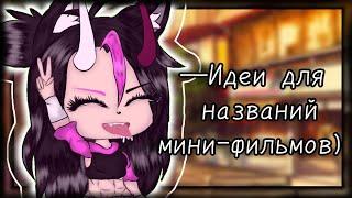 •[]20 Идей для названий мини-фильмов!)[]•Gacha Life️~