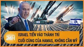 Israel tiến vào thành trì cuối cùng của Hamas, không cần Mỹ