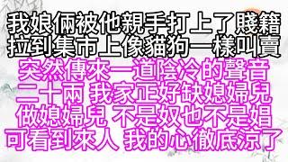 我娘倆被他親手打上了賤籍，拉到集市上像貓狗一樣叫賣，突然傳來一道陰冷的聲音，二十兩，我家正好缺媳婦兒，做媳婦兒，不是奴，也不是娼，可看到來人，我的心徹底涼了【幸福人生】#為人處世#生活經驗#情感故事