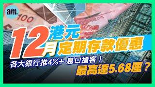 【12月港元定期存款優惠】各大銀行重推4%以上息口搶客！3個月最高達5.68厘？大戶一季收幾萬利息！#am730