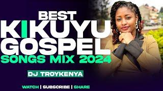 BEST KIKUYU GOSPEL MIX 2024 | DJ TROY KENYA | EDITH WAIRIMU | SAMMY K | SAMMY IRUNGU