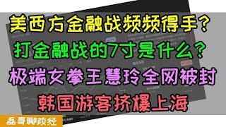 A股大跌！美国金融战为何频频得手？打金融战的7寸是什么？极端女拳王慧玲全网封号，韩国游客挤爆上海