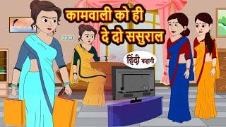 कामवाली को ही दे दो ससुराल Stories in Hindi | Bedtime Stories | Moral Stories | Fairy Tales | Kahani