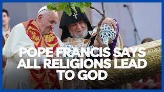 Pope Francis says ALL RELIGIONS are paths to GOD!