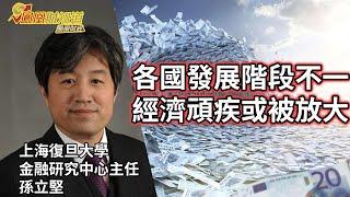 孫立堅：各國發展階段不一，經濟頑疾或被放大【亞洲財經透視】