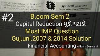 #2 Capital Reduction મૂડી ઘટાડો | Guj.uni.2007 & 2014 Solution | B.com Sem 2 | Financial Ac