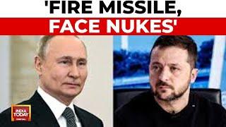 'Fire Missile, Face Nukes' Russia's Warning To Ukraine | Putin Puts US On Notice | India Today