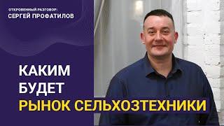 Каким будет рынок сельхозтехники - откровенный разговор с Сергеем Профатиловым