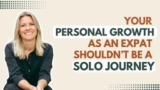 Your personal growth as an expat shouldn’t be a solo journey