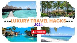 Luxury Travel Hacks in 2024: How to Upgrade Your Vacation for Less