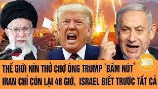 Thế giới nín thở chờ ông Trump ‘bấm nút’, Iran chỉ còn lại 48 giờ, Israel biết trước tất cả
