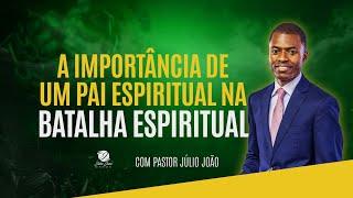 A IMPORTÂNCIA DE UM PAI ESPIRITUAL NA BATALHA ESPIRITUAL / PASTOR JÚLIO JÃO