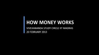 Money: how it works and why it doesn't - Vivekananda Study Circle IIT Madras - 20 February 2013