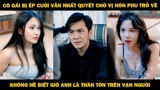 Cô Gái Bị Ép Cưới Vẫn Nhất Quyết Chờ Vị Hôn Phu Trở Về, Không Hề Biết Anh Là Thần Tôn Trên Vạn Người