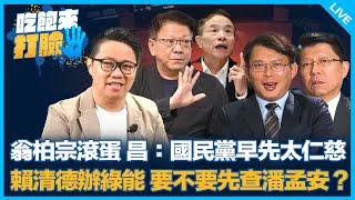 翁柏宗滾蛋 昌：國民黨早先太仁慈 賴清德辦綠能 要不要先查潘孟安？【吃飽來打臉】2024.11.15