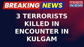 Big Win For Forces In J&K; Three Terrorists Killed In Encounter In Jammu-Kashmir's Kulgam | Breaking