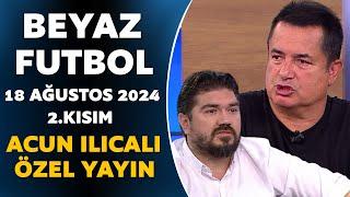 Beyaz Futbol 18 Ağustos 2024 2.Kısım / Acun Ilıcalı Özel Yayın