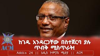 ከገዱ አንዳርጋቸው በስተጀርባ ያሉ ጥብቅ ሚስጥራት!