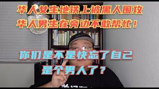 美国费城地铁上黑人围攻华人，华人女孩挺身而出帮男生解围，男生却在女生被打时怂了，不敢吭声！你们还是男人嘛？这种绵羊教育真的是够了！