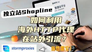 独立站Shopline如何利用海外HTTP在站外引流？Stormproxies丰富的API参数，真实的IP纯净度检测，海外HTTP代理站外引流教学，网络营销技巧原生住宅ip，全球 住宅IP。