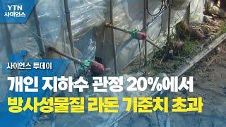 개인 지하수 관정 20%에서 방사성물질 라돈 기준치 초과 / YTN 사이언스