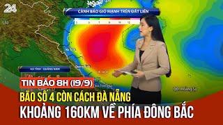 Tin bão 8h (19/9): Bão số 4 còn cách Đà Nẵng khoảng 160km về phía Đông Bắc | VTV24