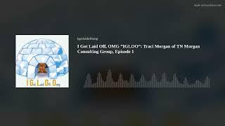 I Got Laid Off, OMG ”IGLOO”: Traci Morgan of TN Morgan Consulting Group, Episode 1