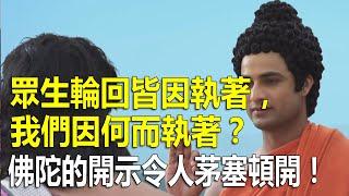 “眾生輪回皆因執著，我們因何而執著？”佛陀的開示令人茅塞頓開！