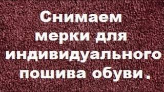 Снятие мерок для индивидуального пошива обуви на заказ.