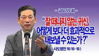 [금요기도회] 잘 떠나지 않는 귀신, 어떻게 보다 더 효과적으로 내보낼 수 있는가?(행16:16~18)_동탄명성교회 정보배목사