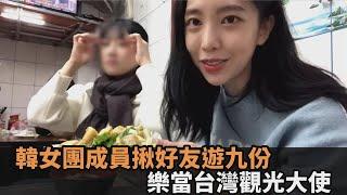 韓女團成員「揪友遊九份」樂當觀光大使　嗨嗑在地小吃大讚：美食之國－全民話燒