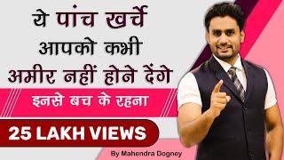 ये पांच खर्चे आपको कभी अमीर नहीं होने देंगे इससे बचके रहना | Motivational video By Mahendra Dogney